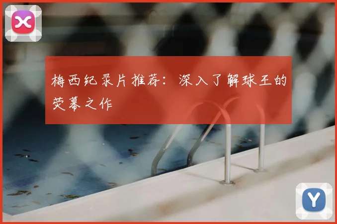 梅西纪录片推荐：深入了解球王的荧幕之作