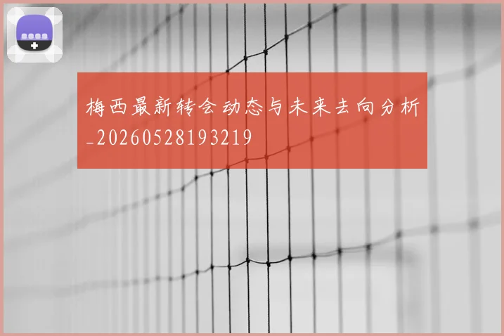 梅西最新转会动态与未来去向分析_20260528193219