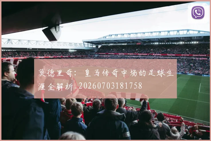 莫德里奇：皇马传奇中场的足球生涯全解析_20260703181758