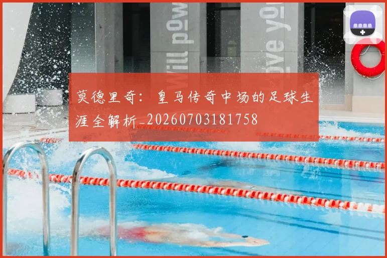 莫德里奇：皇马传奇中场的足球生涯全解析_20260703181758