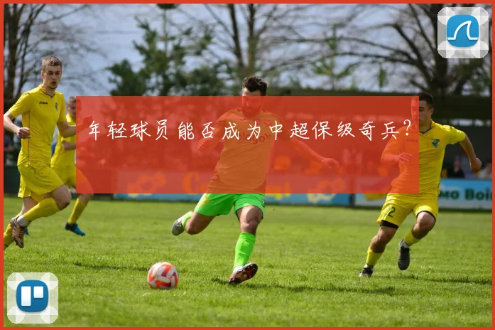 年轻球员能否成为中超保级奇兵？