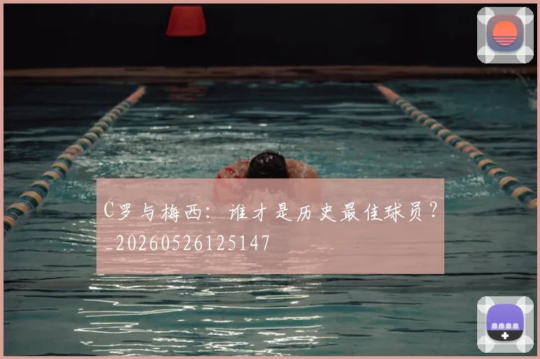 C罗与梅西：谁才是历史最佳球员？_20260526125147