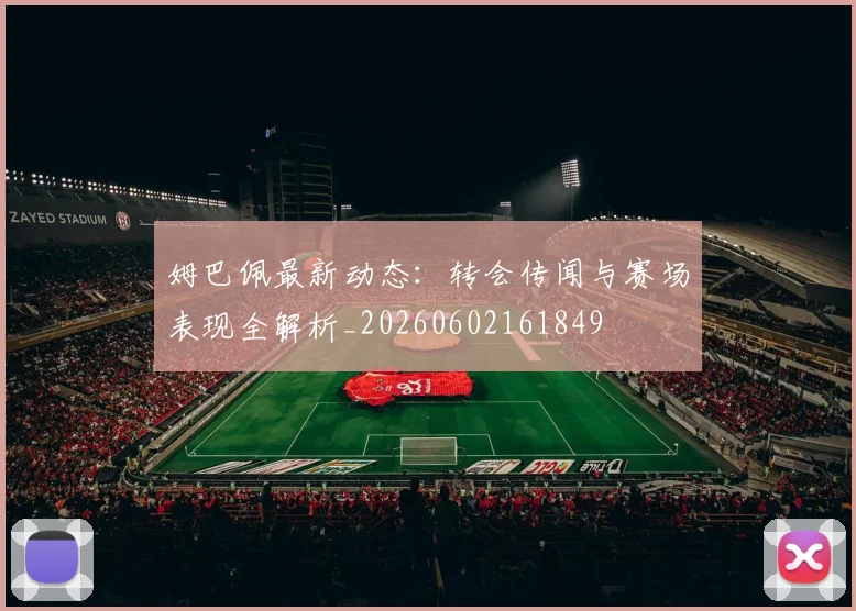 姆巴佩最新动态：转会传闻与赛场表现全解析_20260602161849