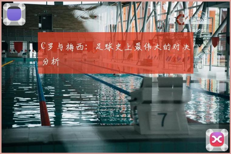 C罗与梅西:足球史上最伟大的对决分析