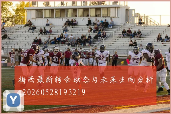 梅西最新转会动态与未来去向分析_20260528193219