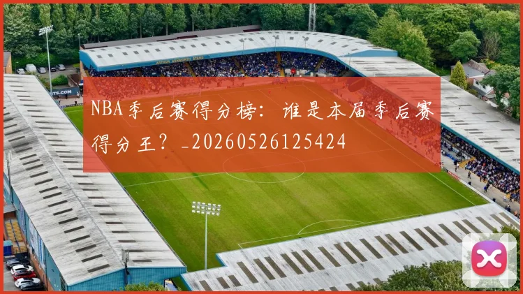 NBA季后赛得分榜：谁是本届季后赛得分王？_20260526125424